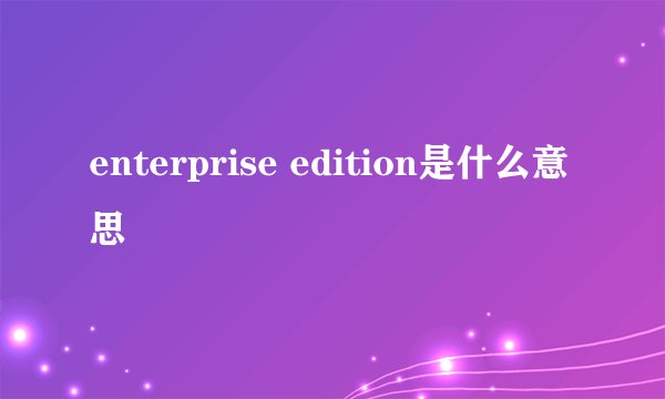 enterprise edition是什么意思