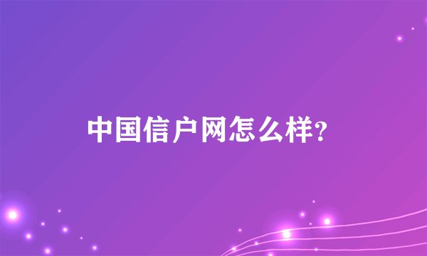 中国信户网怎么样？