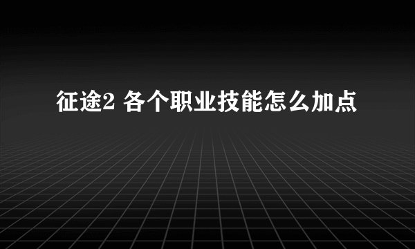 征途2 各个职业技能怎么加点