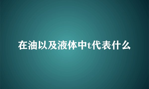 在油以及液体中t代表什么