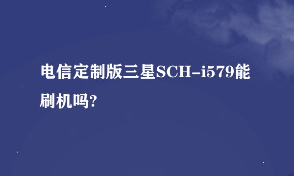 电信定制版三星SCH-i579能刷机吗?