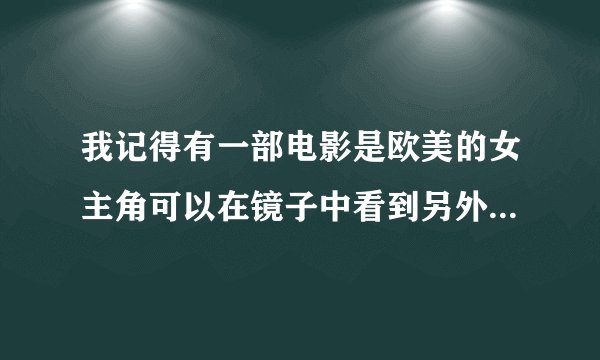 我记得有一部电影是欧美的女主角可以在镜子中看到另外一个人，别说鬼