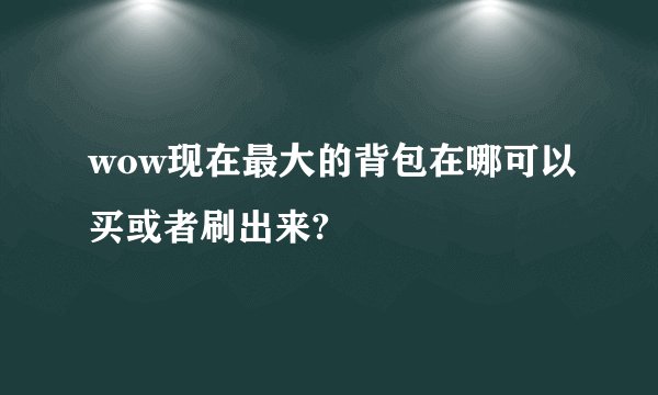 wow现在最大的背包在哪可以买或者刷出来?