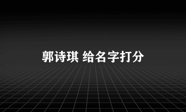 郭诗琪 给名字打分
