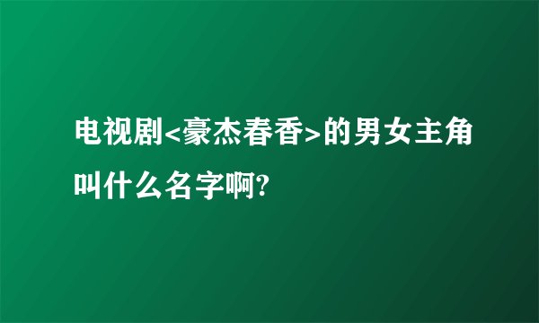 电视剧<豪杰春香>的男女主角叫什么名字啊?