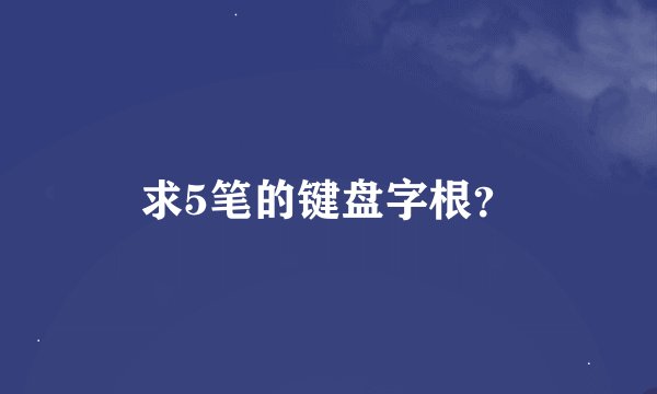 求5笔的键盘字根？