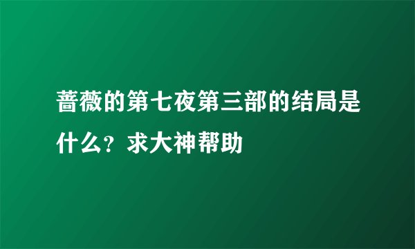 蔷薇的第七夜第三部的结局是什么？求大神帮助