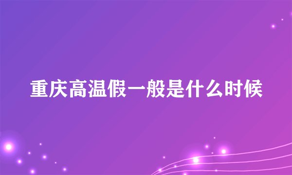 重庆高温假一般是什么时候