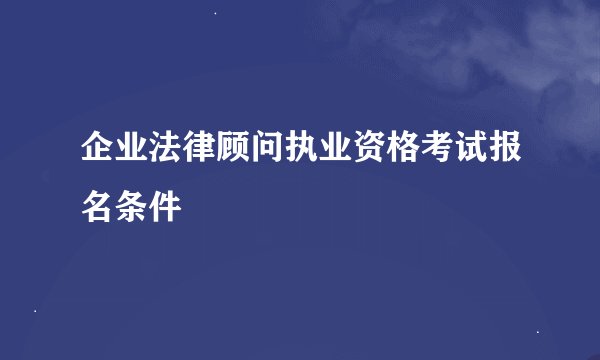 企业法律顾问执业资格考试报名条件