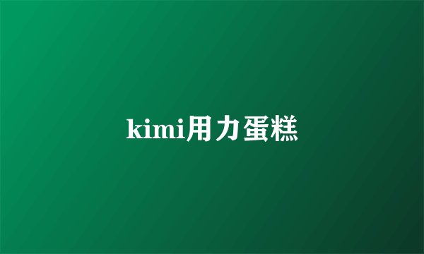 kimi用力蛋糕