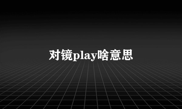 对镜play啥意思