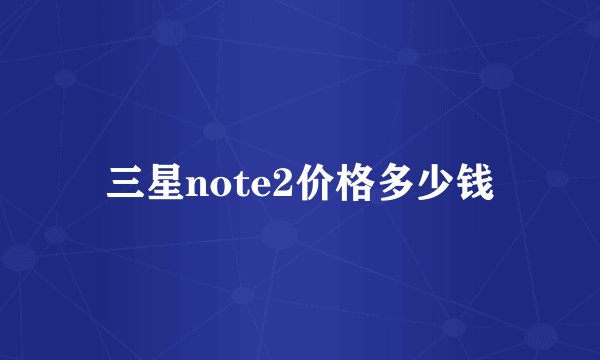 三星note2价格多少钱