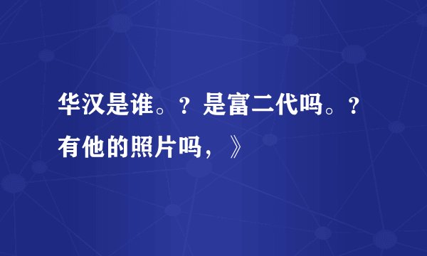 华汉是谁。？是富二代吗。？有他的照片吗，》