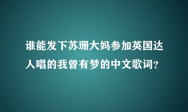 谁能发下苏珊大妈参加英国达人唱的我曾有梦的中文歌词？