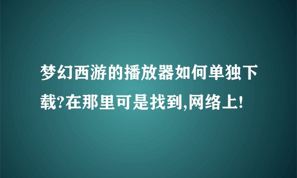 梦幻西游的播放器如何单独下载?在那里可是找到,网络上!