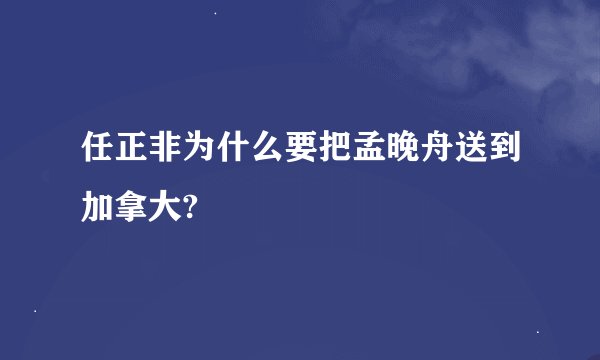 任正非为什么要把孟晚舟送到加拿大?