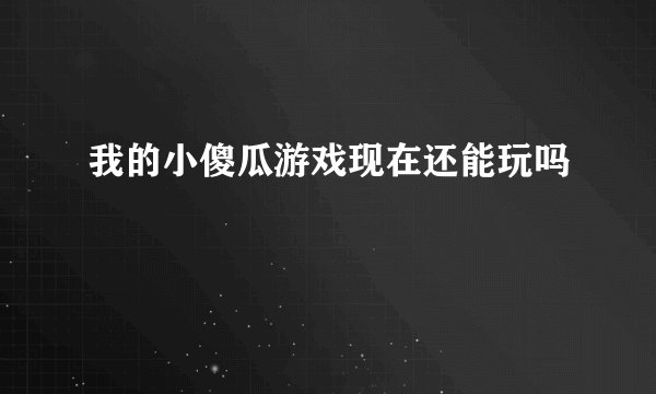 我的小傻瓜游戏现在还能玩吗