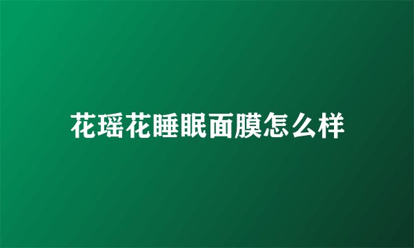 花瑶花睡眠面膜怎么样