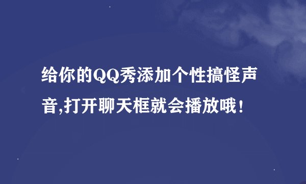 给你的QQ秀添加个性搞怪声音,打开聊天框就会播放哦！