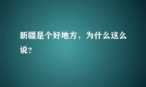 新疆是个好地方，为什么这么说？