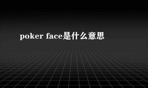poker face是什么意思