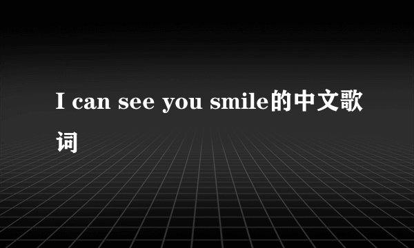 I can see you smile的中文歌词