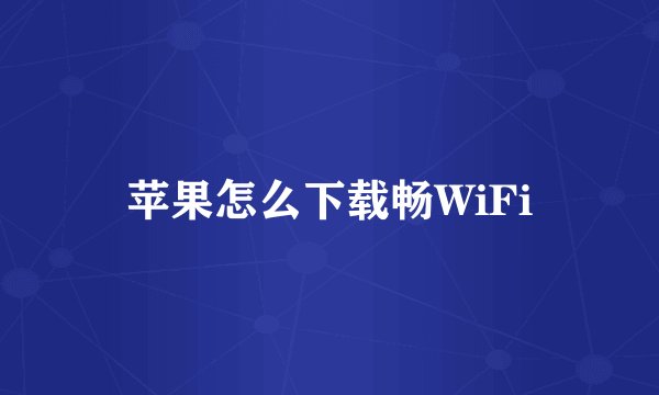 苹果怎么下载畅WiFi