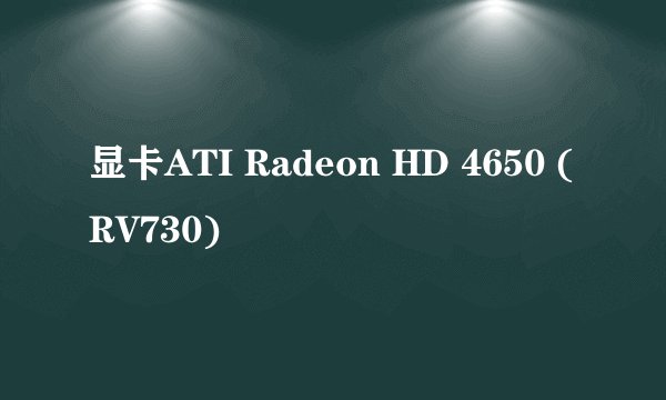显卡ATI Radeon HD 4650 (RV730)