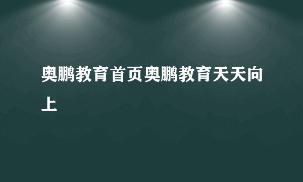 奥鹏教育首页奥鹏教育天天向上