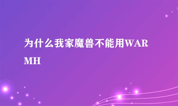 为什么我家魔兽不能用WARMH