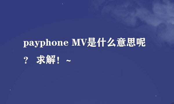 payphone MV是什么意思呢？ 求解！~