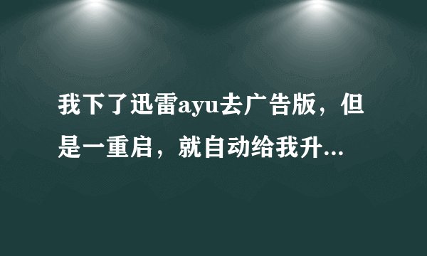 我下了迅雷ayu去广告版，但是一重启，就自动给我升级到了迅雷的最新版