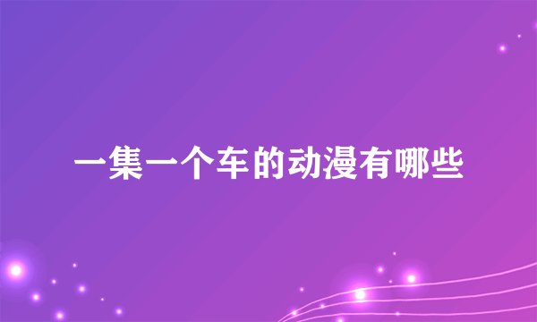 一集一个车的动漫有哪些