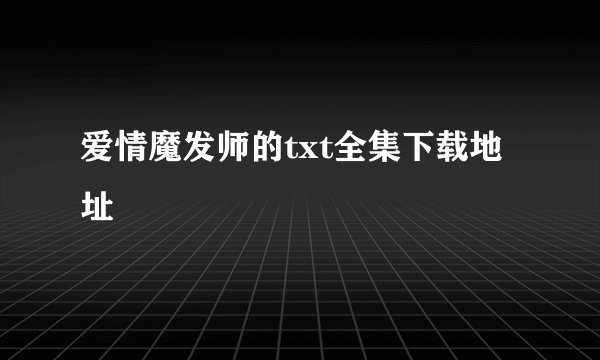 爱情魔发师的txt全集下载地址