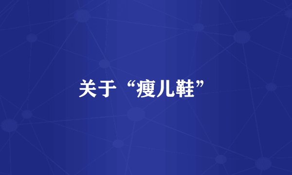 关于“瘦儿鞋”