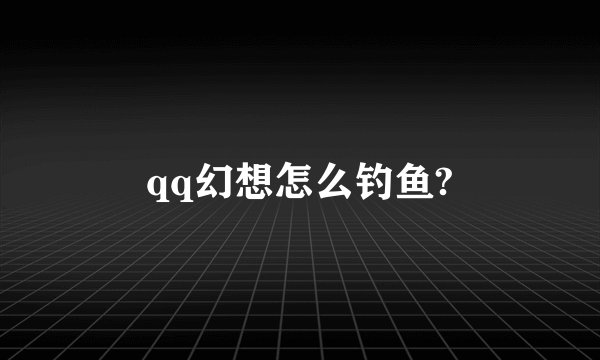 qq幻想怎么钓鱼?