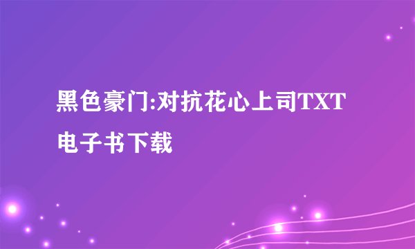 黑色豪门:对抗花心上司TXT电子书下载