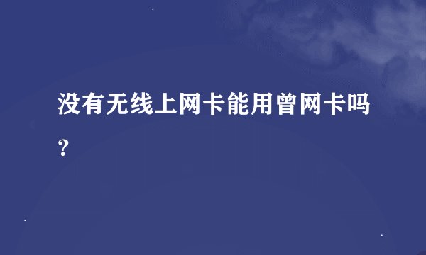 没有无线上网卡能用曾网卡吗？