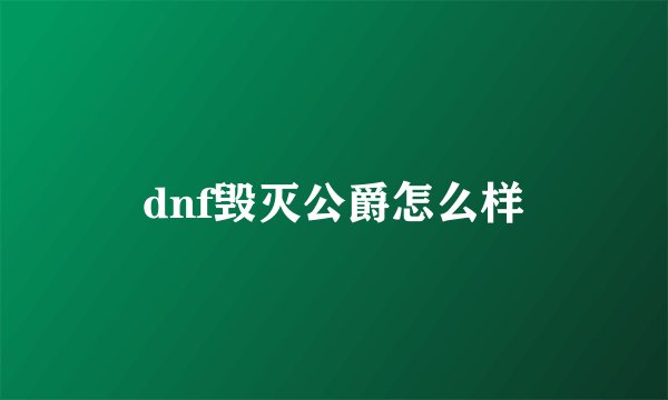 dnf毁灭公爵怎么样