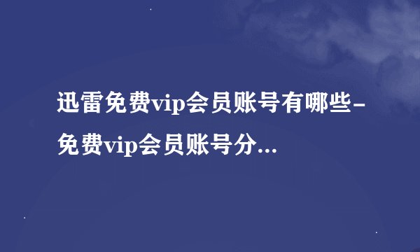 迅雷免费vip会员账号有哪些-免费vip会员账号分享2023年3月10日