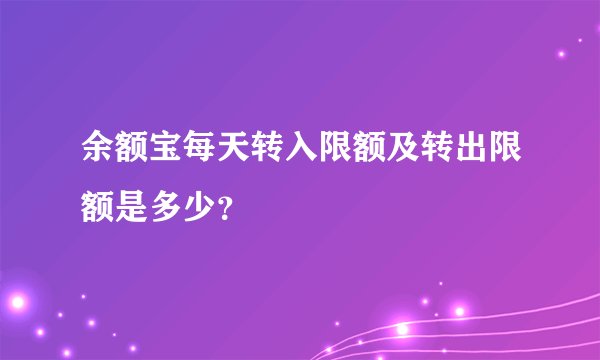 余额宝每天转入限额及转出限额是多少？