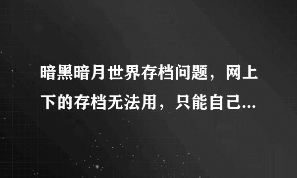 暗黑暗月世界存档问题，网上下的存档无法用，只能自己从一级打，应该怎么弄存档啊