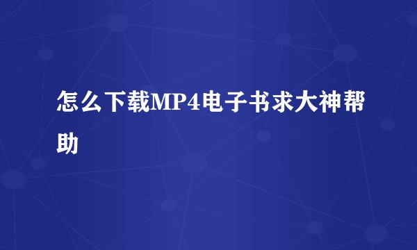 怎么下载MP4电子书求大神帮助