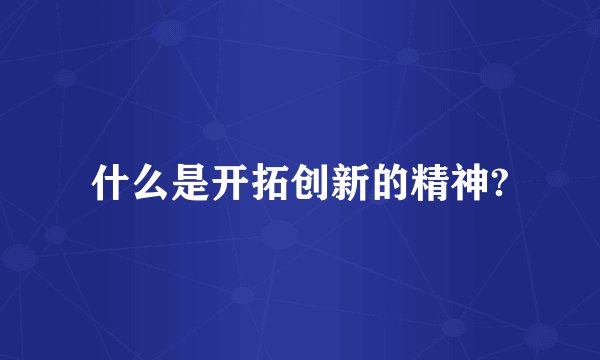 什么是开拓创新的精神?