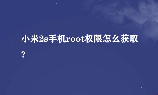 小米2s手机root权限怎么获取?