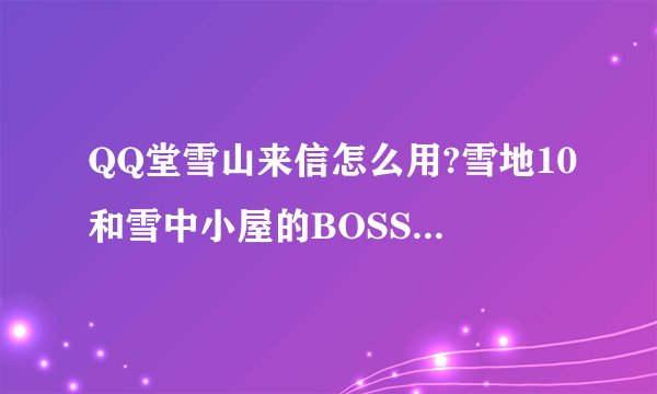 QQ堂雪山来信怎么用?雪地10和雪中小屋的BOSS怎么召唤?