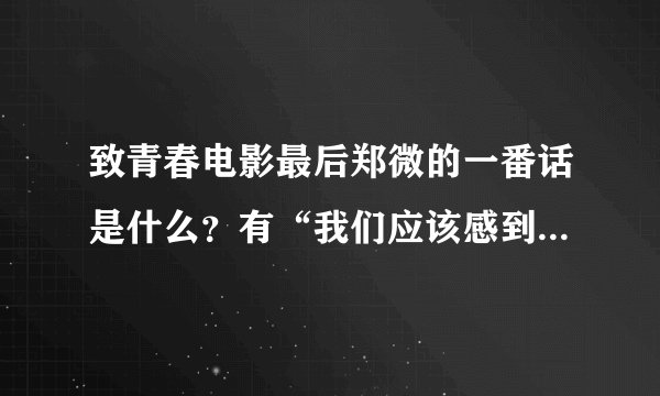 致青春电影最后郑微的一番话是什么？有“我们应该感到惭愧，我们都爱自己胜过爱爱情。。。。”的话。
