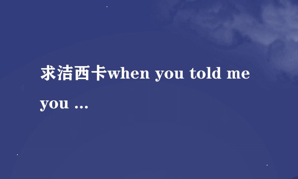 求洁西卡when you told me you love me的歌词翻译