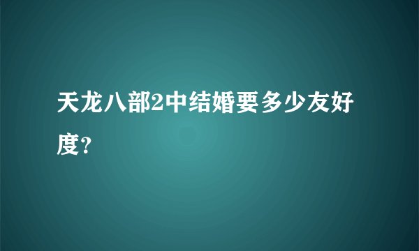 天龙八部2中结婚要多少友好度？
