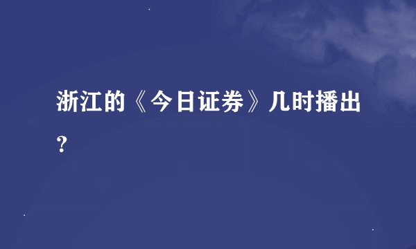 浙江的《今日证券》几时播出？